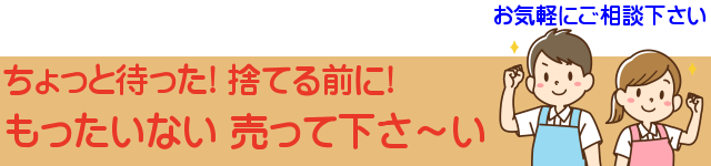 ちょっと待った捨てる前にもったいない売って下さい