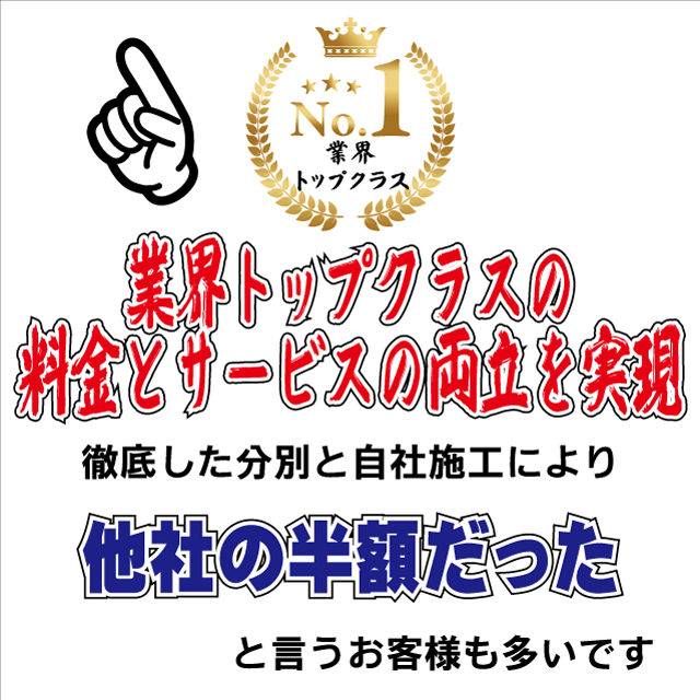 業界トップクラスの料金とサービスの両立を実現　徹底した分別と自社施工により、「他社の半額だった」と言うお客様も多いです